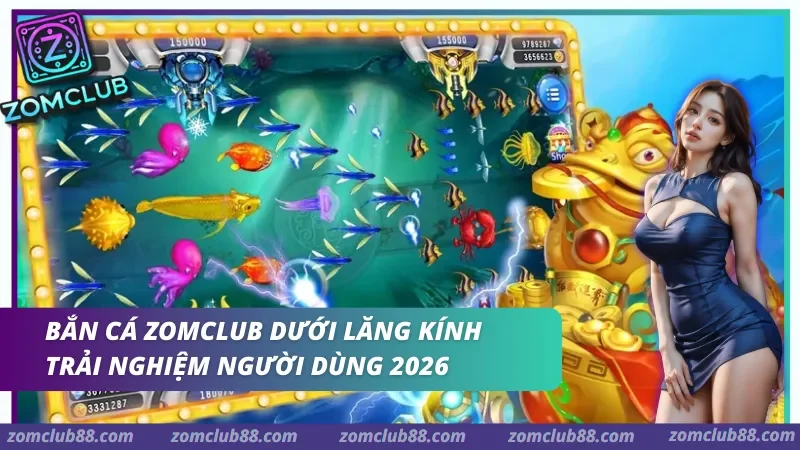Bắn cá Zomclub dưới lăng kính trải nghiệm người dùng 2026