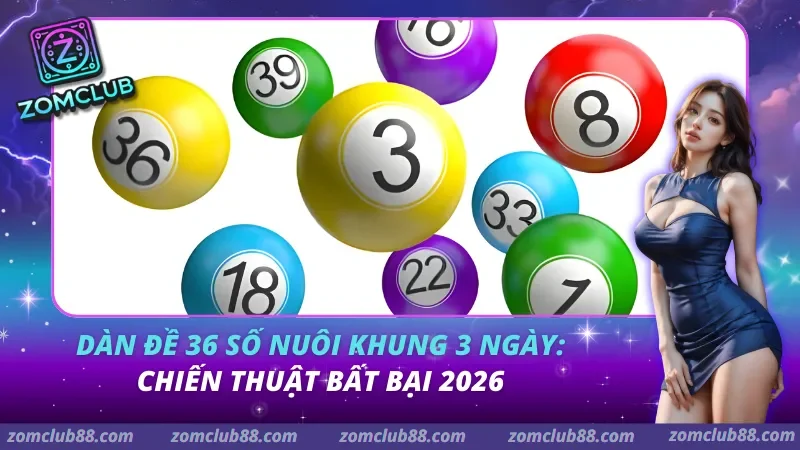 Dàn Đề 36 Số Nuôi Khung 3 Ngày: Chiến Thuật Bất Bại 2026