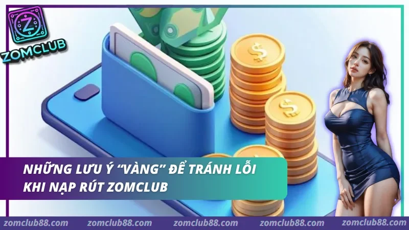 nap-rut-zomclub-3.webp Nắm vững các lưu ý giúp hội viên làm chủ dòng tiền và tránh những phiền toái không đáng có.