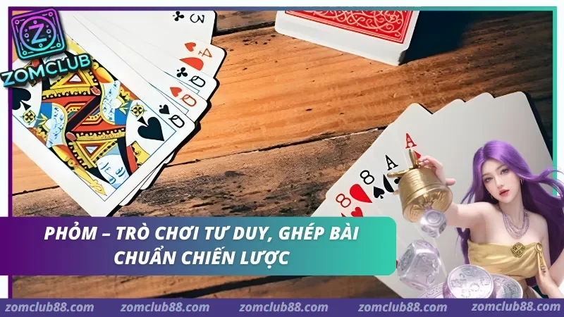 Chơi Phỏm đấu trí tại Zomclub. mẹo chơi phỏm thắng lớn tại Zomclub