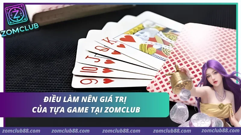 Giá trị của tựa game Zomclub. tại sao nên chơi game bài tại cổng game Zomclub
