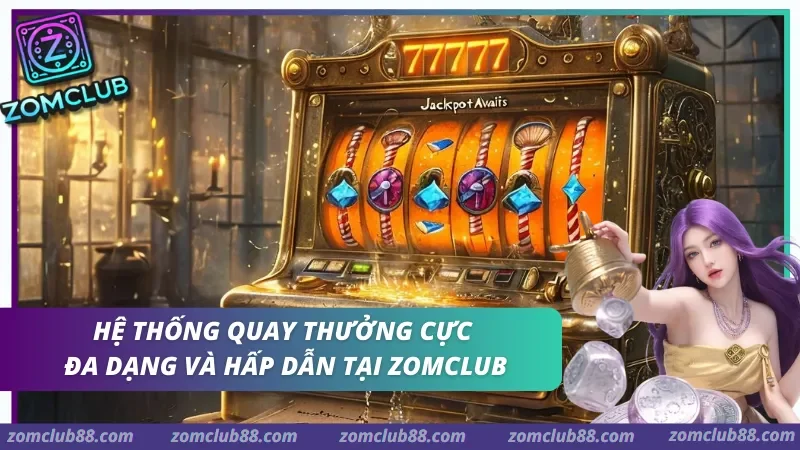 Trải nghiệm hệ thống quay thưởng đa dạng và hấp dẫn tại Zomclub